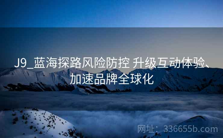 J9_蓝海探路风险防控 升级互动体验、加速品牌全球化