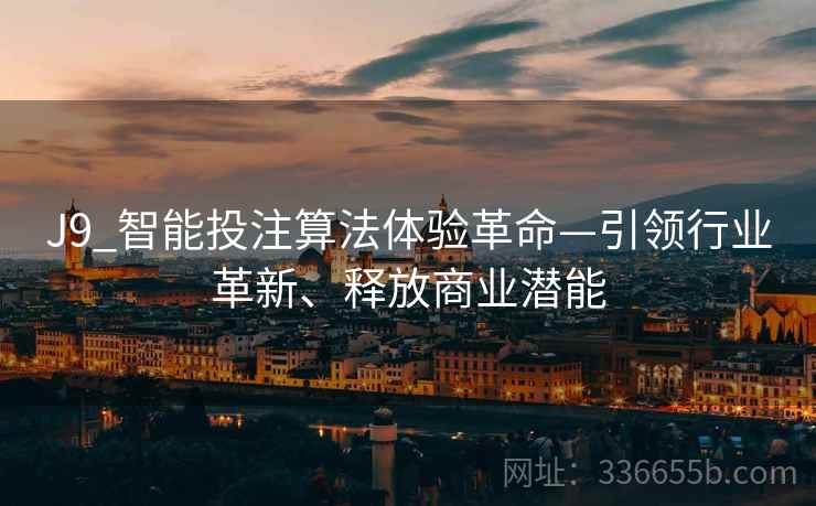 J9_智能投注算法体验革命—引领行业革新、释放商业潜能