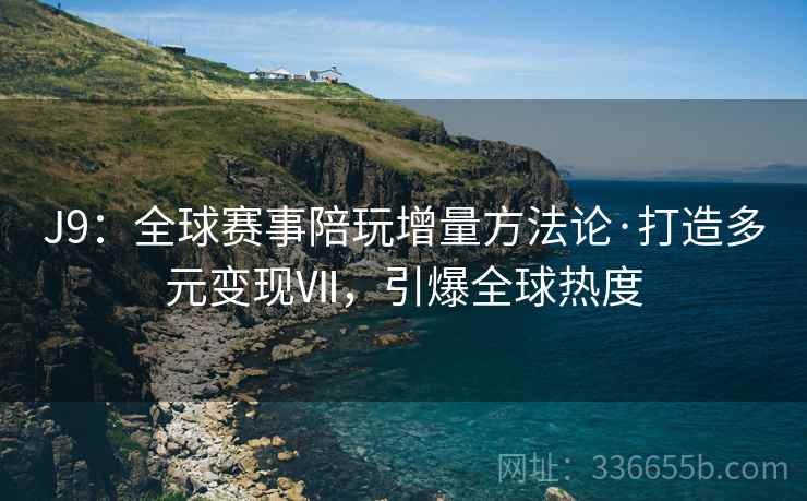 J9：全球赛事陪玩增量方法论·打造多元变现Ⅶ，引爆全球热度