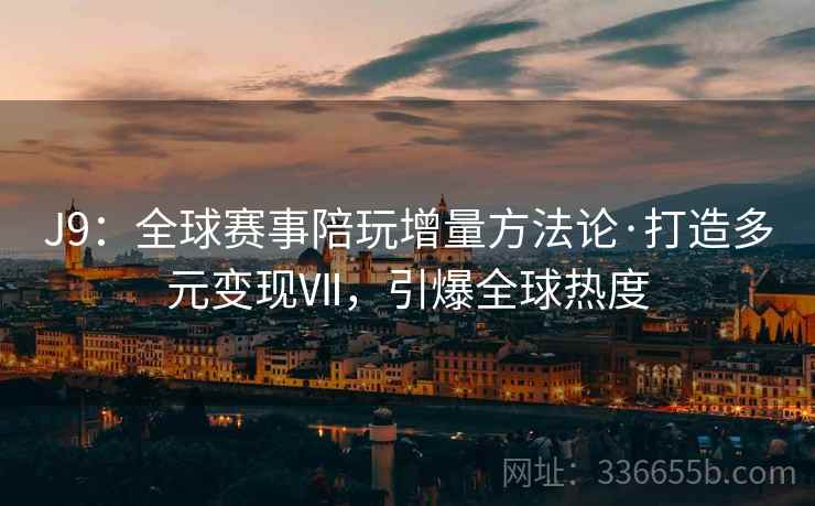 J9：全球赛事陪玩增量方法论·打造多元变现Ⅶ，引爆全球热度