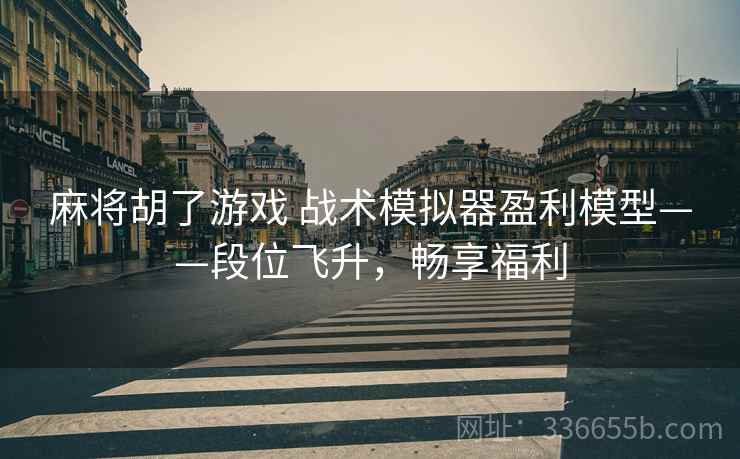 麻将胡了游戏 战术模拟器盈利模型——段位飞升，畅享福利