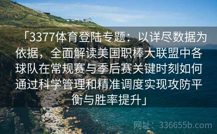 「3377体育登陆专题：以详尽数据为依据，全面解读美国职棒大联盟中各球队在常规赛与季后赛关键时刻如何通过科学管理和精准调度实现攻防平衡与胜率提升」