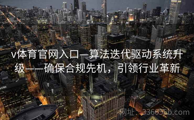 v体育官网入口—算法迭代驱动系统升级——确保合规先机，引领行业革新