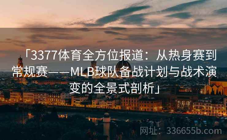 「3377体育全方位报道：从热身赛到常规赛——MLB球队备战计划与战术演变的全景式剖析」