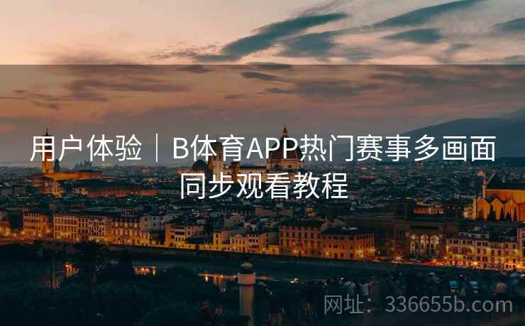 用户体验｜B体育APP热门赛事多画面同步观看教程