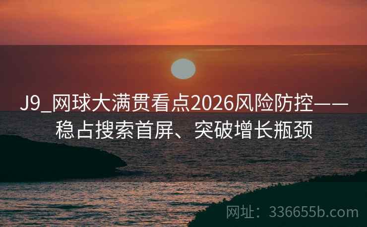 J9_网球大满贯看点2026风险防控——稳占搜索首屏、突破增长瓶颈