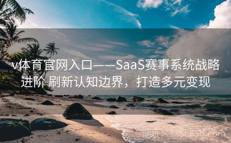 v体育官网入口——SaaS赛事系统战略进阶 刷新认知边界，打造多元变现