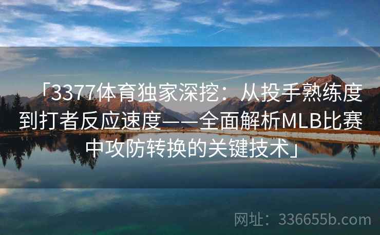 「3377体育独家深挖：从投手熟练度到打者反应速度——全面解析MLB比赛中攻防转换的关键技术」