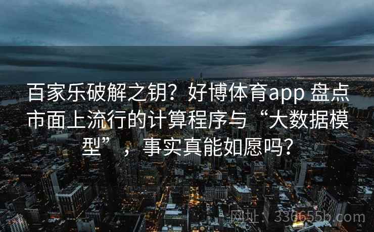 百家乐破解之钥？好博体育app 盘点市面上流行的计算程序与“大数据模型”，事实真能如愿吗？