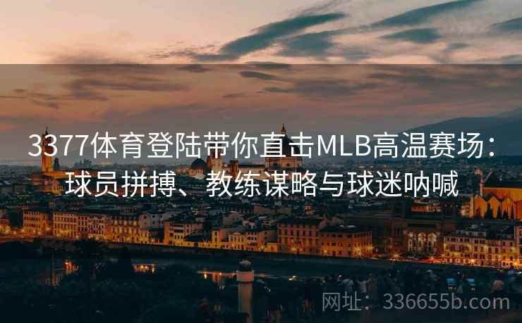 3377体育登陆带你直击MLB高温赛场：球员拼搏、教练谋略与球迷呐喊