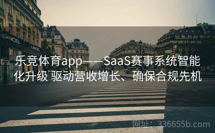 乐竞体育app——SaaS赛事系统智能化升级 驱动营收增长、确保合规先机