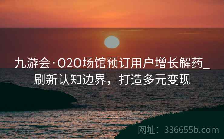 九游会·O2O场馆预订用户增长解药_刷新认知边界，打造多元变现
