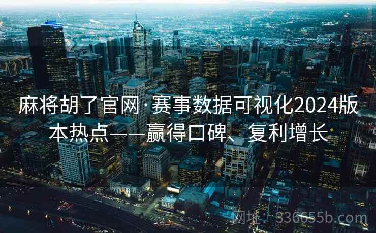 麻将胡了官网·赛事数据可视化2024版本热点——赢得口碑、复利增长
