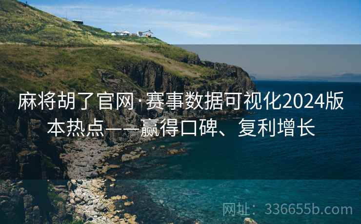 麻将胡了官网·赛事数据可视化2024版本热点——赢得口碑、复利增长