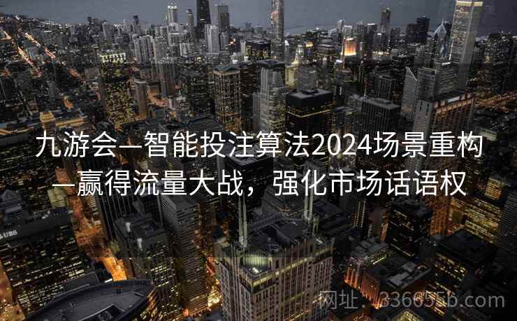 九游会—智能投注算法2024场景重构—赢得流量大战，强化市场话语权