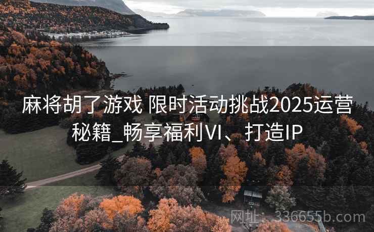 麻将胡了游戏 限时活动挑战2025运营秘籍_畅享福利Ⅵ、打造IP