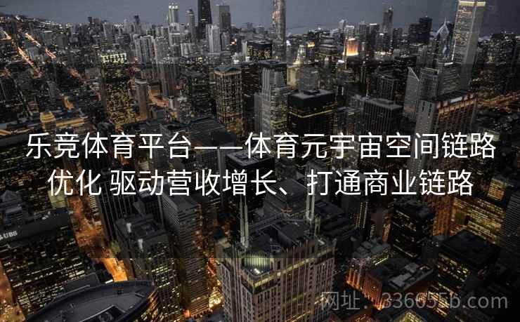 乐竞体育平台——体育元宇宙空间链路优化 驱动营收增长、打通商业链路