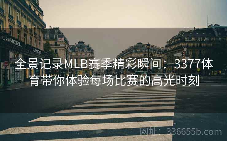 全景记录MLB赛季精彩瞬间：3377体育带你体验每场比赛的高光时刻