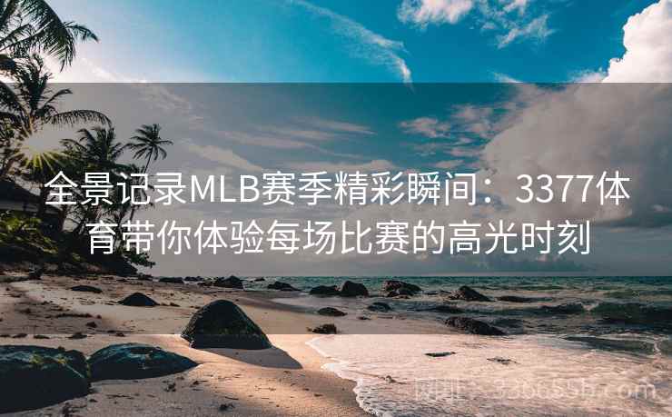 全景记录MLB赛季精彩瞬间：3377体育带你体验每场比赛的高光时刻