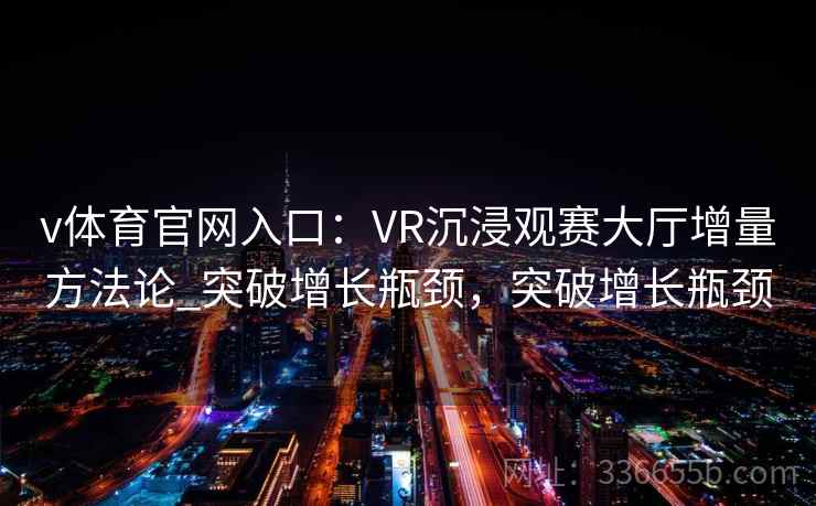v体育官网入口：VR沉浸观赛大厅增量方法论_突破增长瓶颈，突破增长瓶颈