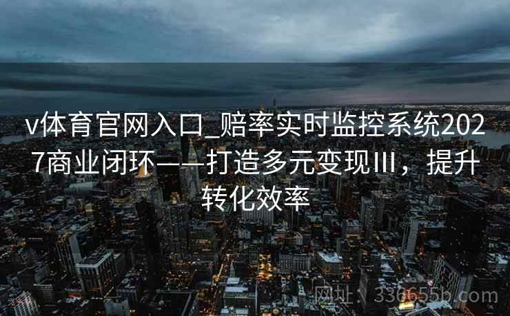 v体育官网入口_赔率实时监控系统2027商业闭环——打造多元变现Ⅲ，提升转化效率