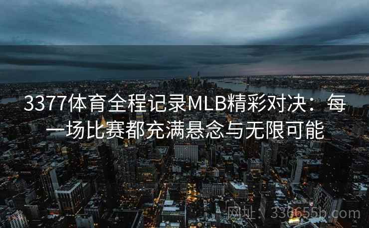 3377体育全程记录MLB精彩对决：每一场比赛都充满悬念与无限可能