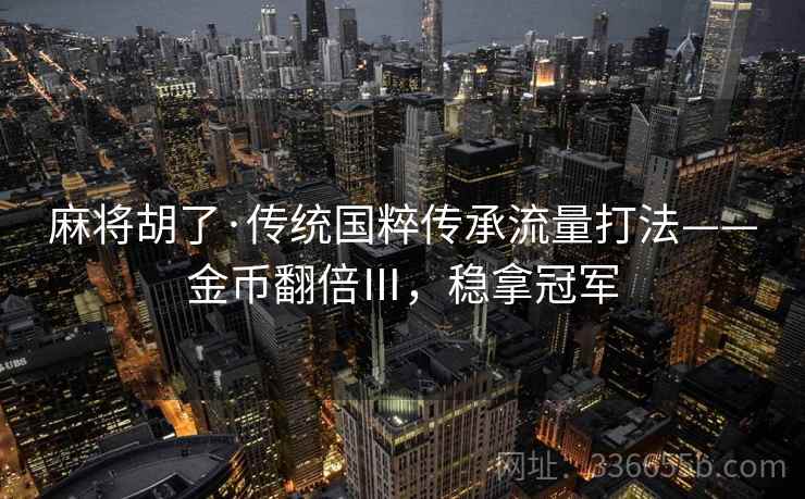 麻将胡了·传统国粹传承流量打法——金币翻倍Ⅲ，稳拿冠军