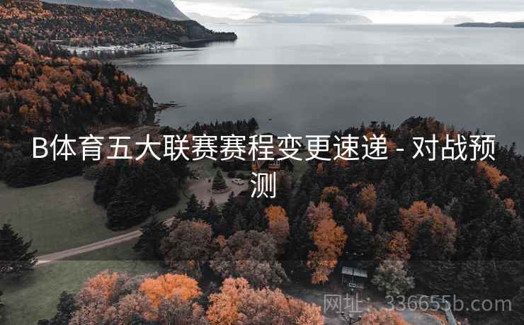 B体育五大联赛赛程变更速递 - 对战预测