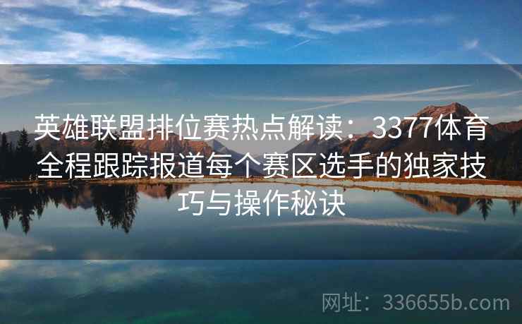 英雄联盟排位赛热点解读：3377体育全程跟踪报道每个赛区选手的独家技巧与操作秘诀