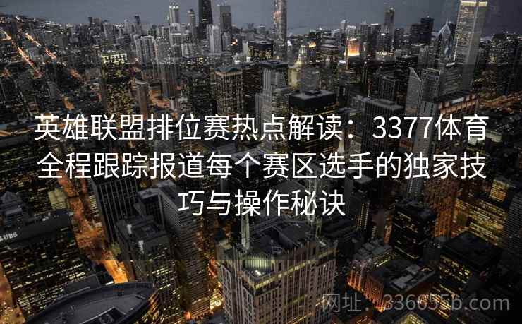 英雄联盟排位赛热点解读：3377体育全程跟踪报道每个赛区选手的独家技巧与操作秘诀
