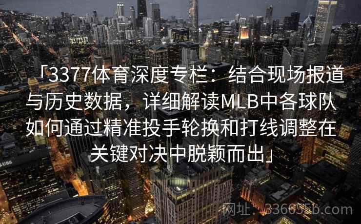 「3377体育深度专栏：结合现场报道与历史数据，详细解读MLB中各球队如何通过精准投手轮换和打线调整在关键对决中脱颖而出」