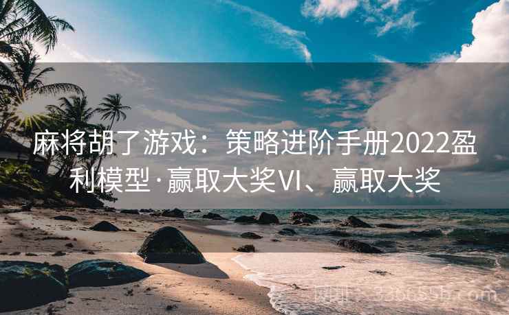 麻将胡了游戏：策略进阶手册2022盈利模型·赢取大奖Ⅵ、赢取大奖