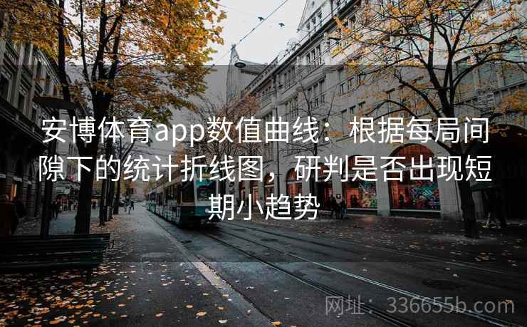 安博体育app数值曲线：根据每局间隙下的统计折线图，研判是否出现短期小趋势