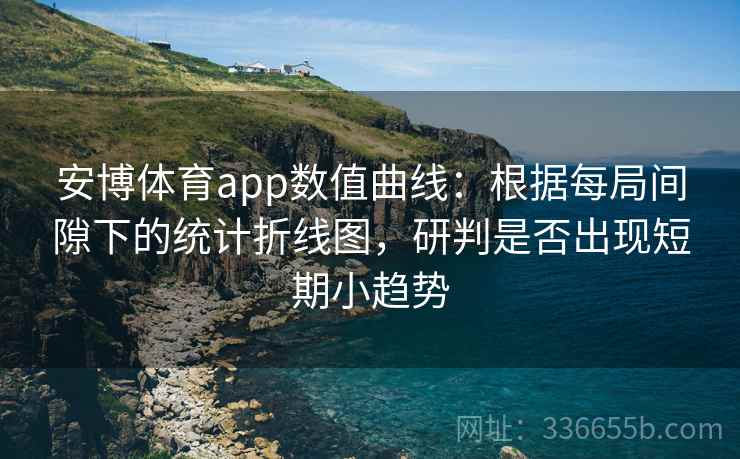 安博体育app数值曲线：根据每局间隙下的统计折线图，研判是否出现短期小趋势