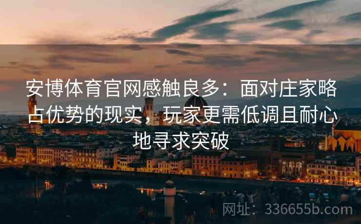 安博体育官网感触良多：面对庄家略占优势的现实，玩家更需低调且耐心地寻求突破