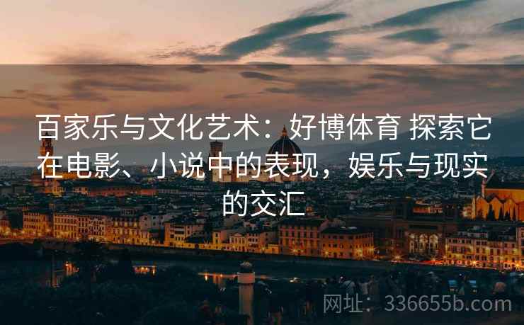 百家乐与文化艺术：好博体育 探索它在电影、小说中的表现，娱乐与现实的交汇