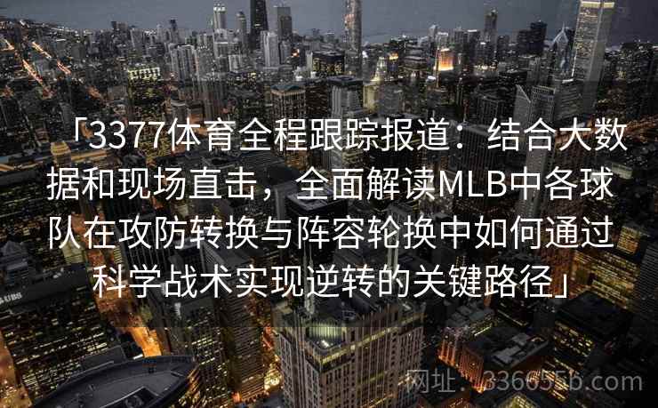 「3377体育全程跟踪报道：结合大数据和现场直击，全面解读MLB中各球队在攻防转换与阵容轮换中如何通过科学战术实现逆转的关键路径」