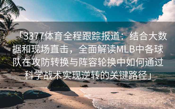 「3377体育全程跟踪报道：结合大数据和现场直击，全面解读MLB中各球队在攻防转换与阵容轮换中如何通过科学战术实现逆转的关键路径」