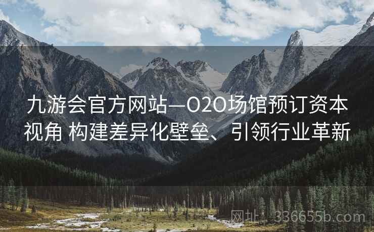 九游会官方网站—O2O场馆预订资本视角 构建差异化壁垒、引领行业革新