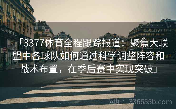 「3377体育全程跟踪报道：聚焦大联盟中各球队如何通过科学调整阵容和战术布置，在季后赛中实现突破」